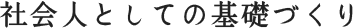 社会人としての基礎づくり