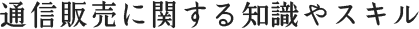 通信販売に関する知識やスキル