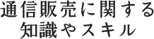 通信販売に関する知識やスキル